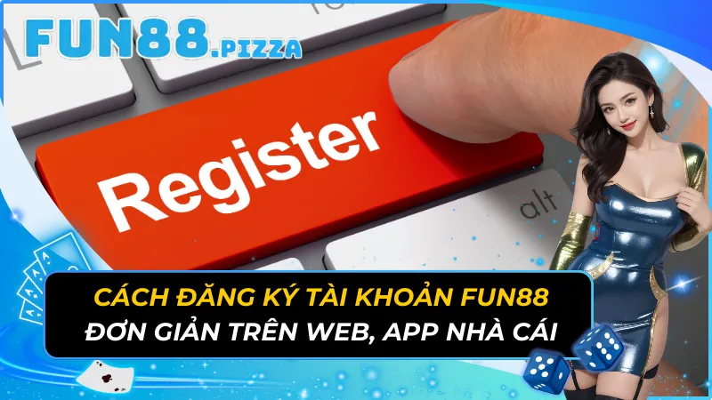 Cách Đăng Ký Tài Khoản Fun88 Đơn Giản Trên Web, App Nhà Cái 21 Đăng Ký Tài Khoản
