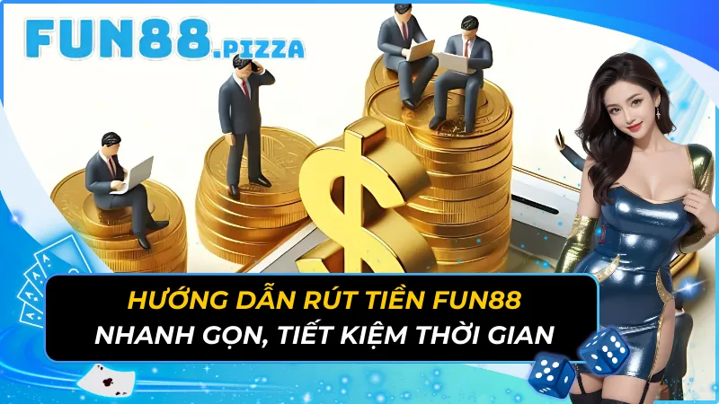 Hướng Dẫn Rút Tiền Fun88 Nhanh Gọn, Tiết Kiệm Thời Gian 5 Rút Tiền